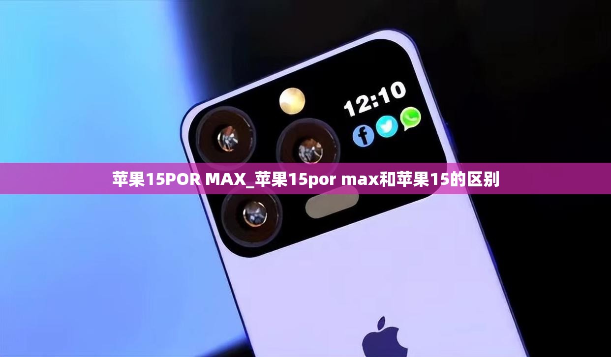 苹果15POR MAX_苹果15por max和苹果15的区别