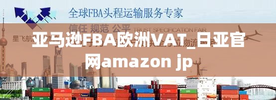 亚马逊FBA欧洲VAT_日亚官网amazon jp