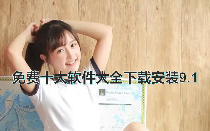 免费十大软件大全下载安装9.1